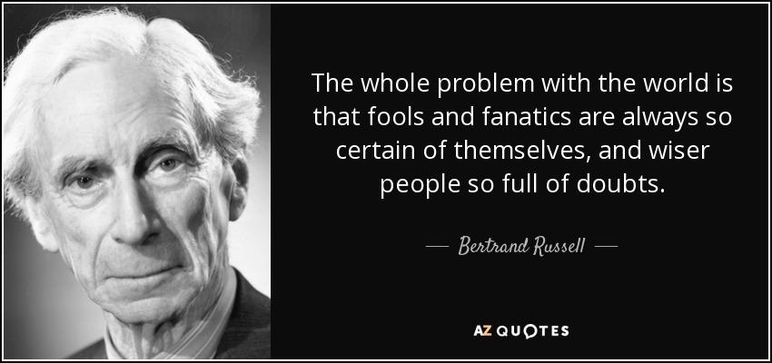 quote-the-whole-problem-with-the-world-is-that-fools-and-fanatics-are-always-so-certain-of-bertrand-russell-25-49-01.jpg