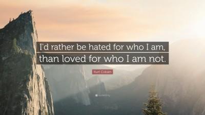 24304-Kurt-Cobain-Quote-I-d-rather-be-hated-for-who-I-am-than-loved-for.jpg