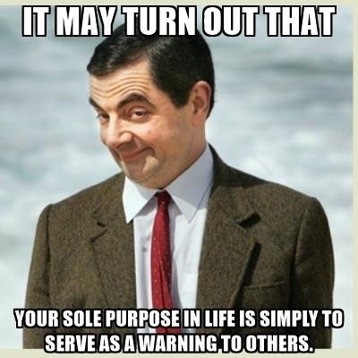 it-may-turn-out-that-your-sole-purpose-in-life-is-simply-to-serve-as-a-warning-to-others.jpg