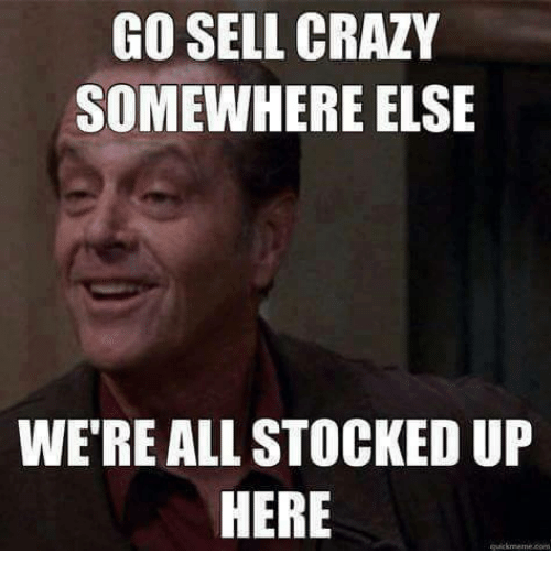 go-sell-crazy-somewhere-else-were-all-stocked-up-here-4890325.png