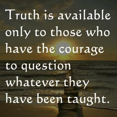 Truth-is-available-only-to-those-who-have-the-courage-to-question-whatever-they-have-been-taught.jpg