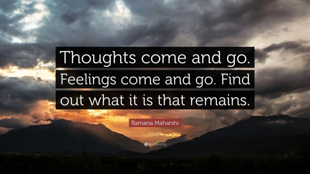 688545-Ramana-Maharshi-Quote-Thoughts-come-and-go-Feelings-come-and-go.jpg