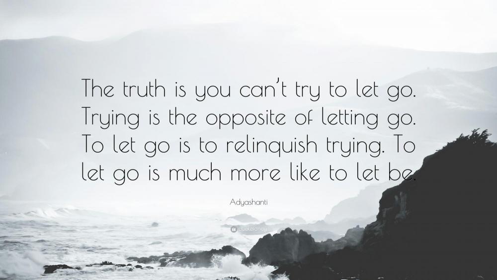 822640-Adyashanti-Quote-The-truth-is-you-can-t-try-to-let-go-Trying-is.jpg