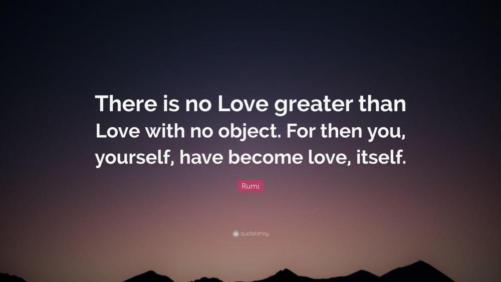 1745053-Rumi-Quote-There-is-no-Love-greater-than-Love-with-no-object-For.jpg