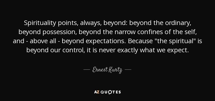 quote-spirituality-points-always-beyond-beyond-the-ordinary-beyond-possession-beyond-the-narrow-ernest-kurtz-84-18-48.jpg