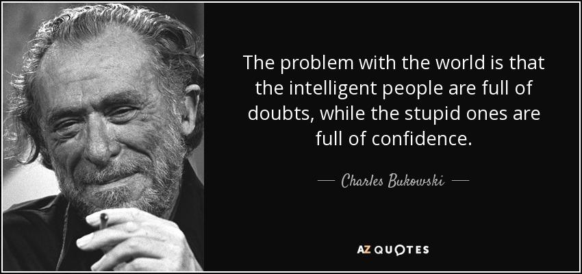 intelligent full of doubt, whereas dumb people full of confidence charles-bukowski-45-44-47.jpg