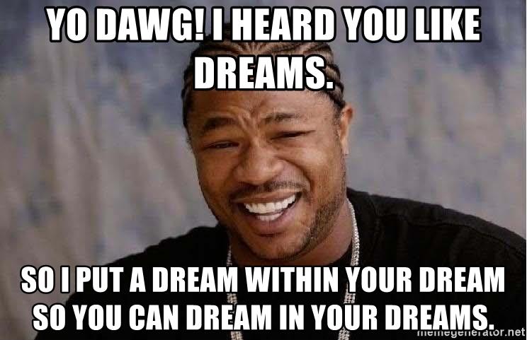 yo-dawg-i-heard-you-like-dreams-so-i-put-a-dream-within-your-dream-so-you-can-dream-in-your-dreams.jpg