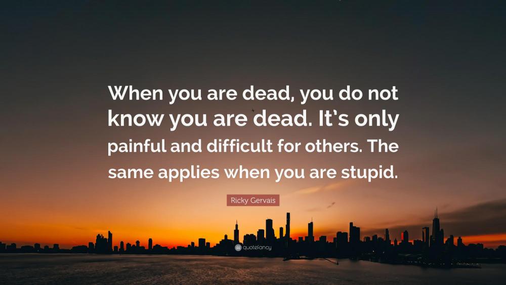8014446-Ricky-Gervais-Quote-When-you-are-dead-you-do-not-know-you-are-dead.jpg